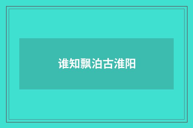 谁知飘泊古淮阳