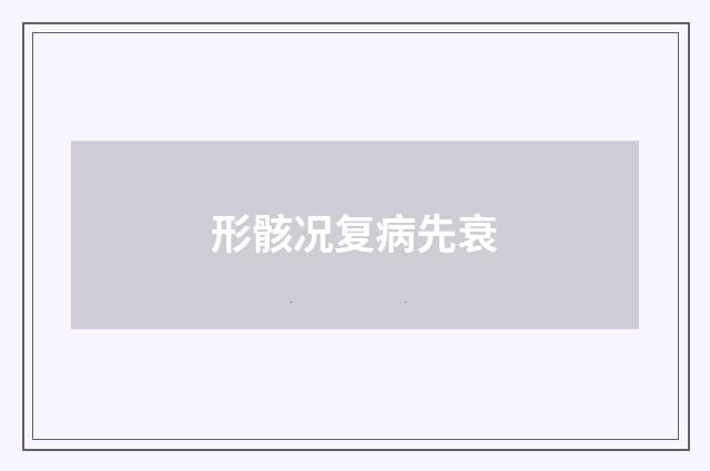 形骸况复病先衰