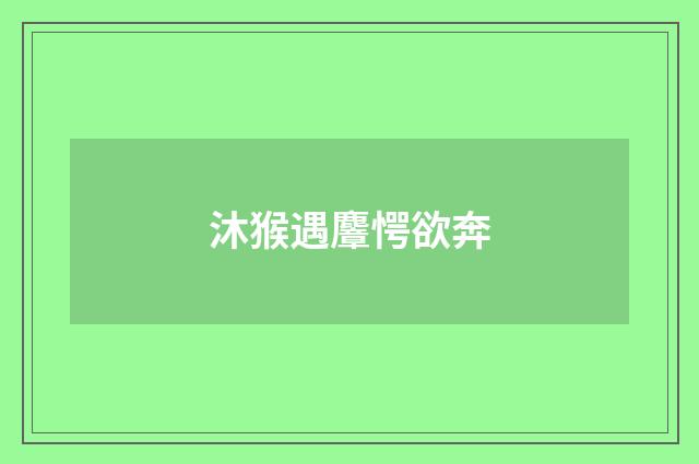 沐猴遇麞愕欲奔