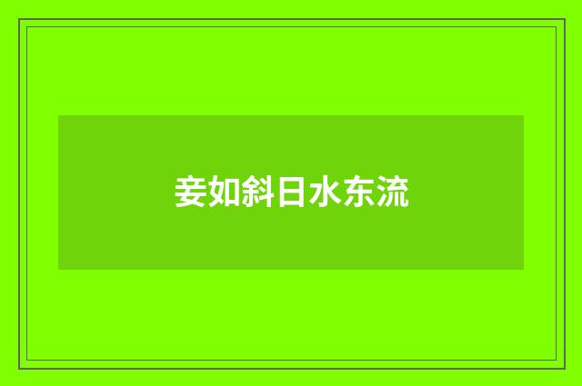 妾如斜日水东流