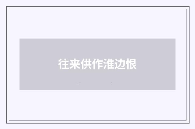 往来供作淮边恨