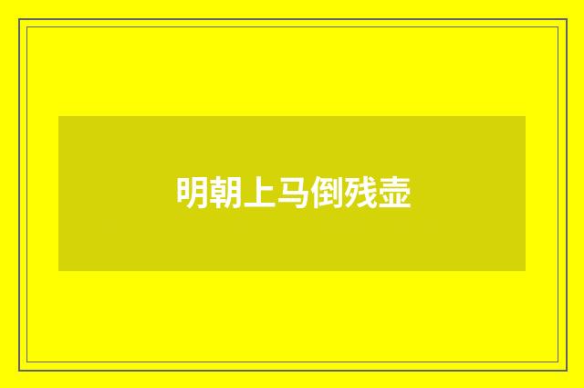 明朝上马倒残壶