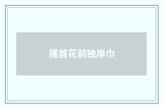 搔首花前独岸巾