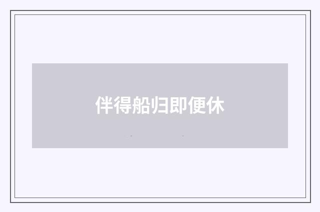 伴得船归即便休