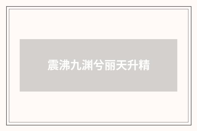 震沸九渊兮丽天升精
