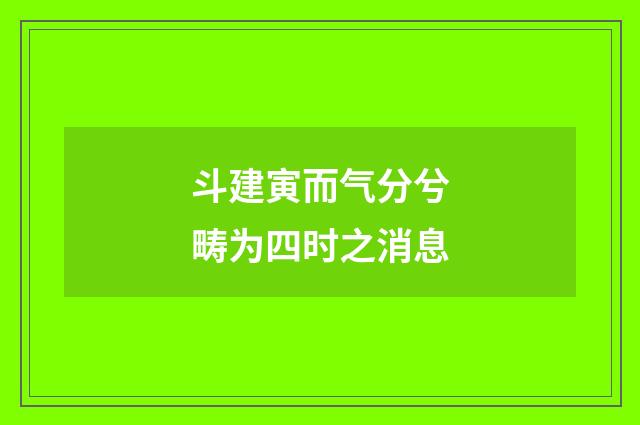 斗建寅而气分兮畴为四时之消息