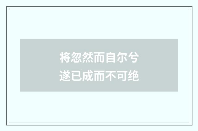 将忽然而自尔兮遂已成而不可绝