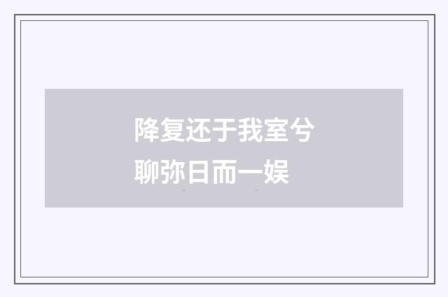 降复还于我室兮聊弥日而一娱