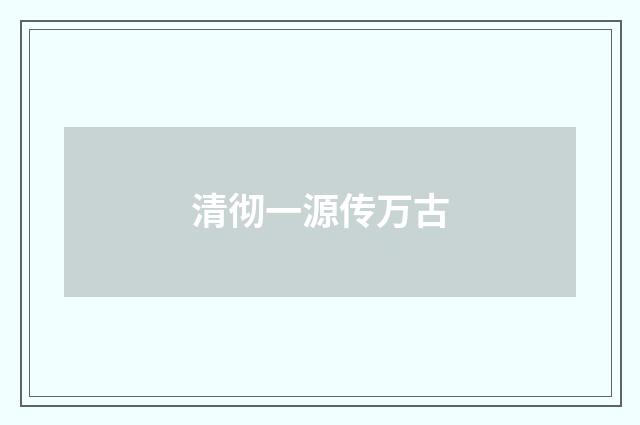 清彻一源传万古