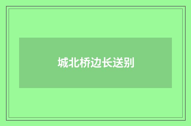 城北桥边长送别