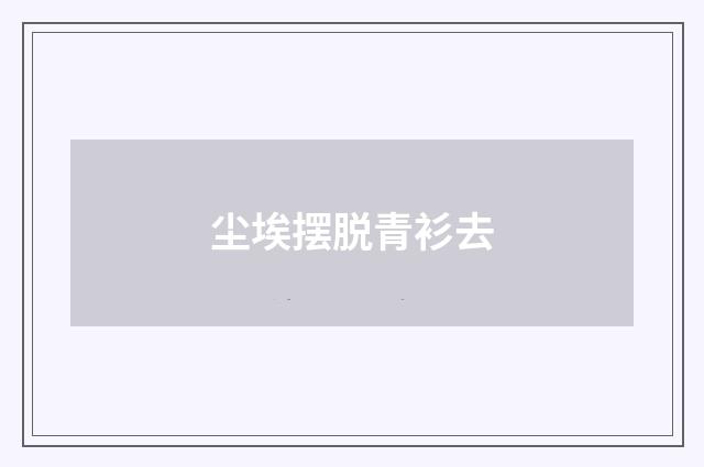 尘埃摆脱青衫去