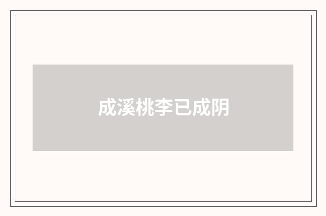成溪桃李已成阴
