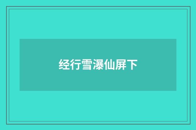 经行雪瀑仙屏下