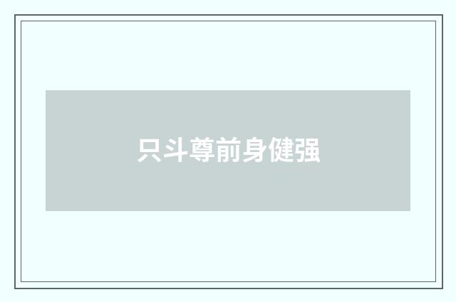 只斗尊前身健强