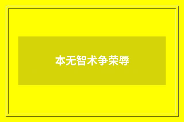本无智术争荣辱