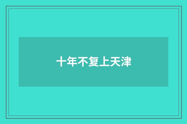 十年不复上天津