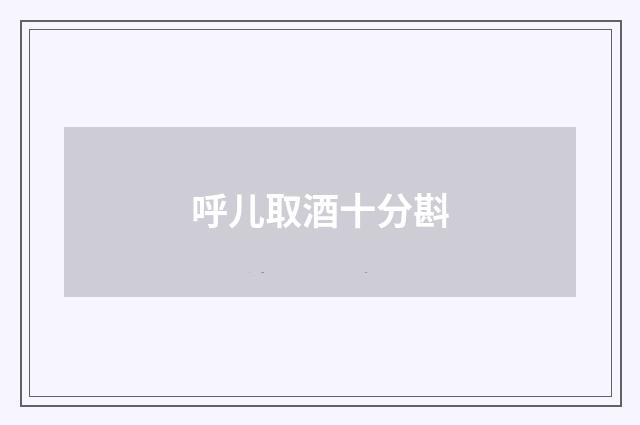 呼儿取酒十分斟