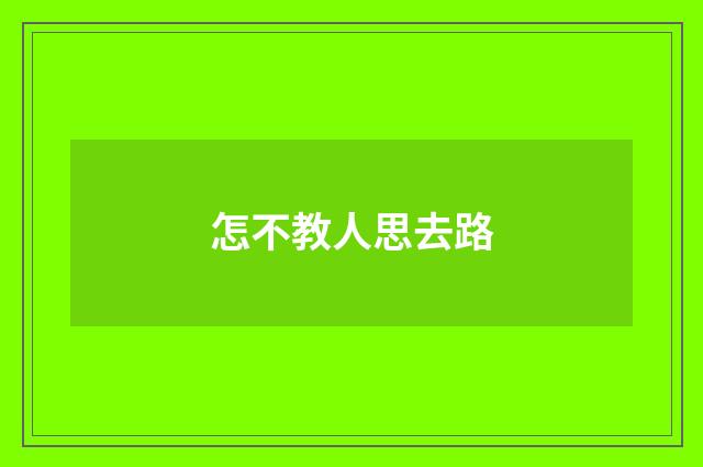 怎不教人思去路