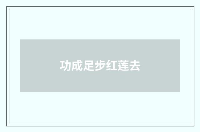 功成足步红莲去
