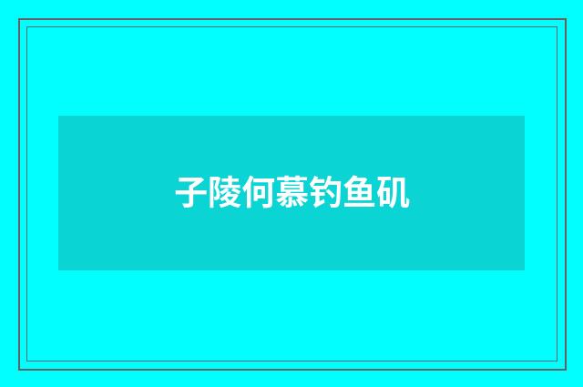 子陵何慕钓鱼矶
