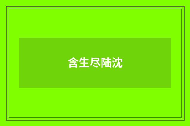 含生尽陆沈