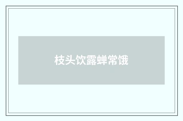 枝头饮露蝉常饿