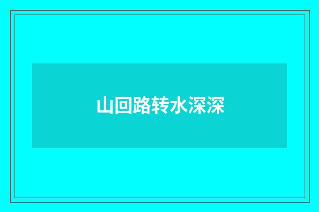 山回路转水深深
