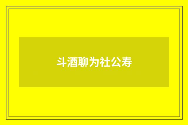 斗酒聊为社公寿