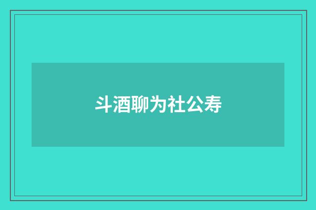 斗酒聊为社公寿
