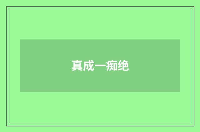 真成一痴绝