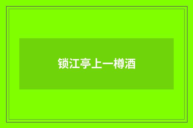 锁江亭上一樽酒