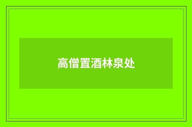 高僧置酒林泉处
