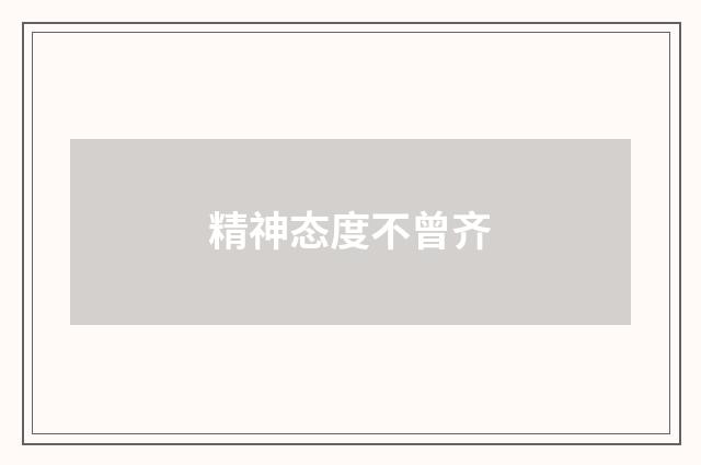 精神态度不曾齐