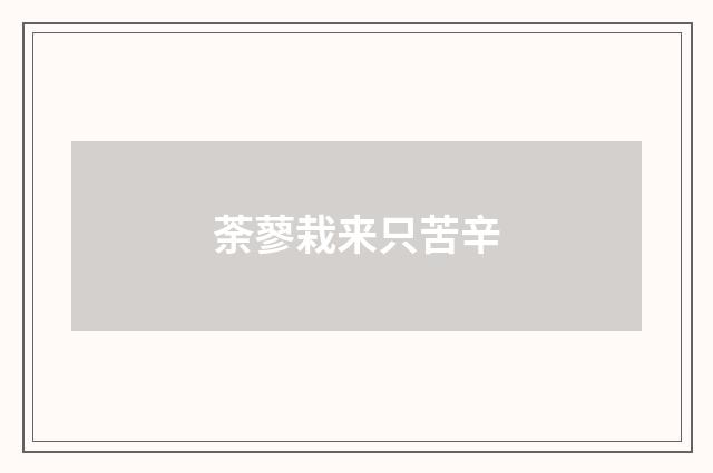 荼蓼栽来只苦辛