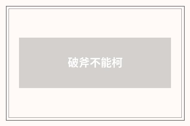 破斧不能柯