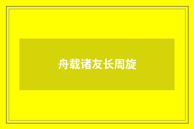 舟载诸友长周旋