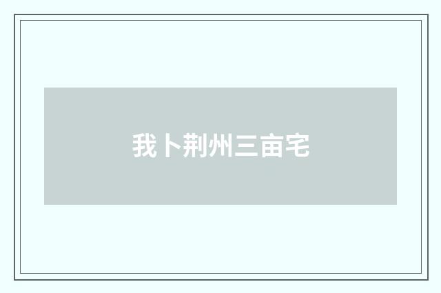 我卜荆州三亩宅