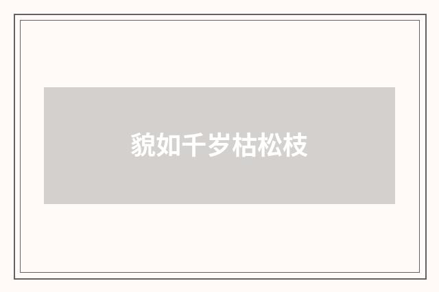 貌如千岁枯松枝