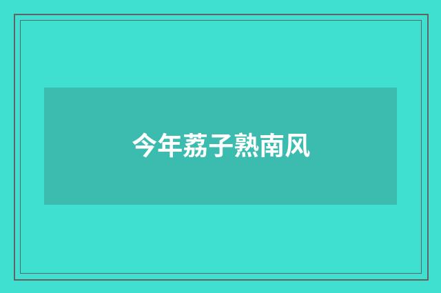 今年荔子熟南风