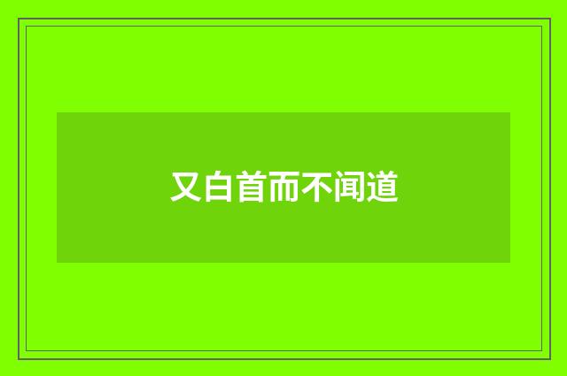 又白首而不闻道