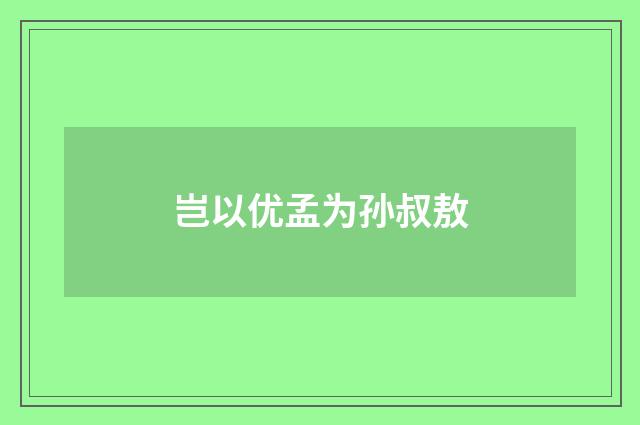 岂以优孟为孙叔敖