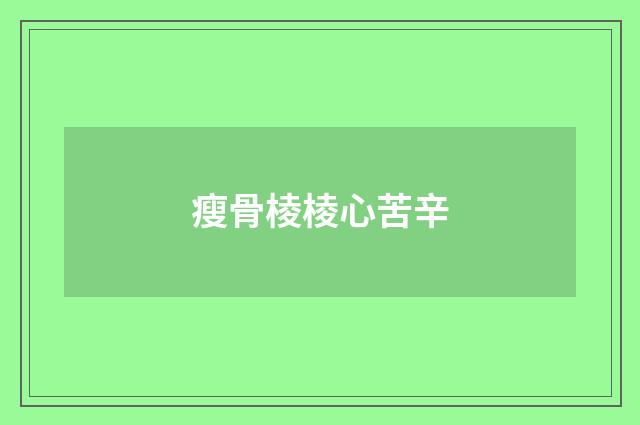 瘦骨棱棱心苦辛