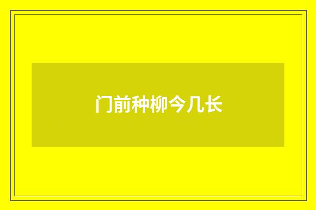 门前种柳今几长