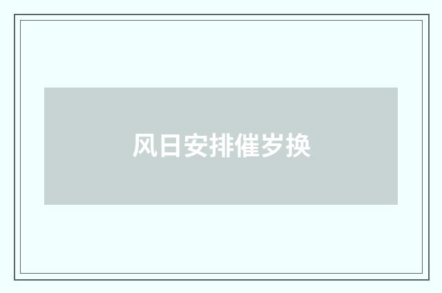 风日安排催岁换