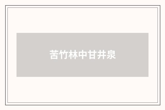 苦竹林中甘井泉