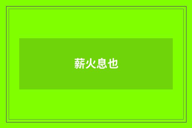 薪火息也