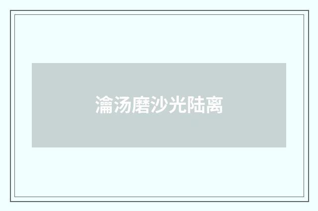 瀹汤磨沙光陆离