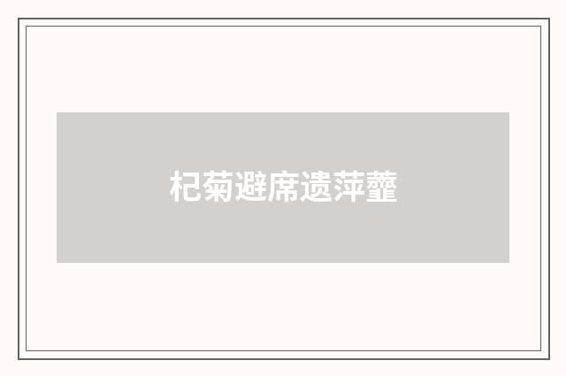 杞菊避席遗萍虀