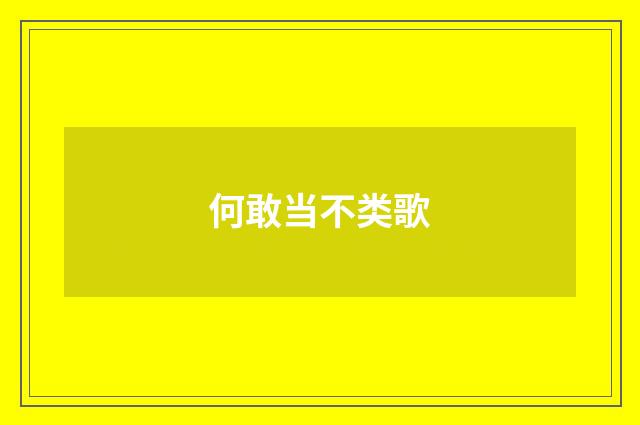 何敢当不类歌