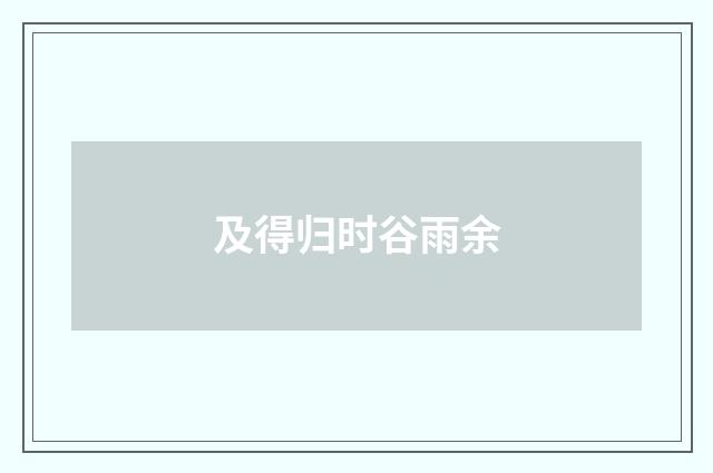 及得归时谷雨余